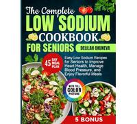 The Complete Low Sodium Cookbook for Seniors: Easy Low Sodium Recipes for Seniors to Improve Heart Health, Manage Blood Pressure, and Enjoy Flavorful Meals