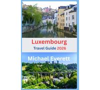 The Complete Luxembourg Travel Guide 2026: “Luxembourg made simple: A short, Illustrated Travel Guide to the Country’s Top Attractions in 2026