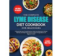 THE COMPLETE LYME DISEASE DIET COOKBOOK FOR BEGINNERS: A Step-by-Step Lyme-Friendly Nutrition Guide: Anti-Inflammatory Recipes, Meal Tips, and Simple ... Energy, Balance, and Digestive Comfort