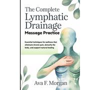 THE COMPLETE LYMPHATIC DRAINAGE MASSAGE PRACTICE: Essential techniques for wellness that eliminate chronic pain, detoxify the body, and support natural healing