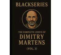 THE COMPLETE LYRICS OF DIMITRY MARTENS (VOL. 3): Songs from the Blackseries Multiverse