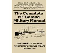 The Complete M1 Garand Military Manual: Official U.S. Army Guide to the U.S. Rifle, Caliber .30 M1: Operation, Maintenance, Cleaning, Marksmanship, ... and Instructor Reference (FM 23-5, 1951)