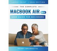 The Complete MacBook Air (M4) User Guide For Beginners 2026: A Step-by-Step Practical Handbook for Zero-Tech Beginners With No Experience Needed (MacBook Made Easy 2026)