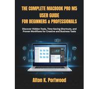 The Complete MacBook Pro M5 User Guide for Beginners & Professionals: Discover Hidden Tools, Time-Saving Shortcuts, and Proven Workflows for Creative and Business Tasks