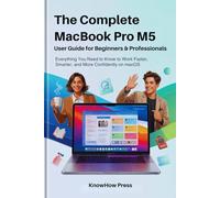 The Complete MacBook Pro M5 User Guide for Beginners & Professionals: Everything You Need to Know to Work Faster, Smarter, and More Confidently on macOS (THE USER GUIDE BOOK SERIES)