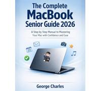 The Complete MacBook Senior Guide 2026: A Step by Step Manual to Mastering Your Mac with Confidence and Ease