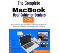 The Complete MacBook User Guide for Seniors: A Comprehensive, Step-by-Step Manual to Mastering Your Mac From Basic Setup to Advanced Efficiency and Lifelong Connection
