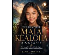 The Complete Maia Kealoha Biography: The Young Star Behind the Spotlight: Courage, Talent, and an Extraordinary Rise