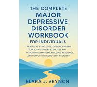 The Complete Major Depressive Disorder Workbook for Individuals: Practical Strategies, Evidence-Based Tools, and Guided Exercises for Managing Symptoms, Building Resilience, and Supporting Long-Term