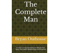 The Complete Man: A 5-Part, 31-Day Devotional to Rebuild Your Spirit, Soul, Body, Relationships, and Finances