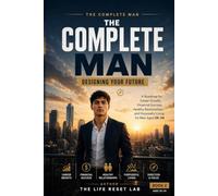 THE COMPLETE MAN: DESIGNING YOUR FUTURE: A Roadmap for Career Growth, Financial Success, Healthy Relationships, and Purposeful Living for Men Aged 25-34 (The Complete Man Series)