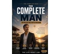 THE COMPLETE MAN: REINVENTING WITH WISDOM: A Roadmap for Renewed Purpose, Lasting Influence, Financial Security, and Meaningful Contribution for Men Aged 45-55 (The Complete Man Series)