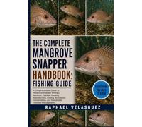 THE COMPLETE MANGROVE SNAPPER HANDBOOK: FISHING GUIDE: A Comprehensive Guide to Mangrove Snapper Biology, Behavior, Habitat, Feeding, Reproduction, ... and Sustainable Fisheries Management