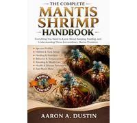 THE COMPLETE MANTIS SHRIMP HANDBOOK: Everything You Need to Know About Keeping, Feeding, and Understanding These Extraordinary Marine Predators