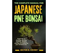 The Complete Manual for Japanese Pine Bonsai: Expert tips on choosing, growing, repotting, shaping, pruning and displaying your miniature tree (Growing Popular Bonsai Tree Varieties)