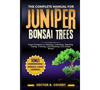 The Complete Manual for Juniper Bonsai Trees: Expert Guidance on Selecting, Cultivating, Repotting, Styling, Trimming, and Presenting Your Juniper Bonsai (Growing Popular Bonsai Tree Varieties)