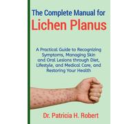 The Complete Manual for Lichen Planus: A Practical Guide to Recognizing Symptoms, Managing Skin and Oral Lesions through Diet, Lifestyle, and Medical Care, and Restoring Your Health