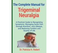 The Complete Manual for Trigeminal Neuralgia: A Practical Guide to Recognizing Symptoms, Managing Facial Pain through Nutrition, and Lifestyle, and Restoring Comfort and Quality of Life