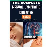 The Complete Manual Lymphatic Drainage Guide: Professional Techniques, Self-Massage Protocols, And Natural Methods To Improve Circulation And Reduce Inflammation