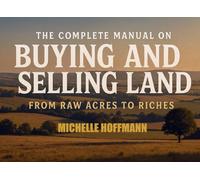 The Complete Manual to Buying and Selling Land: From Raw Acres to Riches