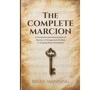 The Complete Marcion: A Comprehensive Examination of Marcion of Sinope and His Role in Shaping Early Christianity