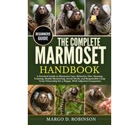 THE COMPLETE MARMOSET HANDBOOK: A Practical Guide to Marmoset Care, Behavior, Diet, Housing, Training, Health Monitoring, Social Needs, and ... for a Happy, Well-Adjusted Companion