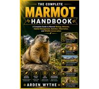 The Complete Marmot Handbook: A Complete Guide to Marmot Biology, Behavior, Habitat Management, Nutrition, Hibernation, and Wildlife Conservation