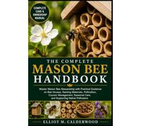 THE COMPLETE MASON BEE HANDBOOK: Master Mason Bee Stewardship with Practical Guidance on Bee Houses, Nesting Materials, Pollination, Cocoon Management, Seasonal Care, and Supporting Native Pollinators