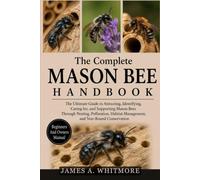 THE COMPLETE MASON BEE HANDBOOK: The Ultimate Guide to Attracting, Identifying, Caring for, and Supporting Mason Bees Through Nesting, Pollination, Habitat Management, and Year-Round Conservation