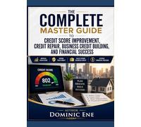THE COMPLETE MASTER GUIDE TO CREDIT SCORE IMPROVEMENT, CREDIT REPAIR, BUSINESS CREDIT BUILDING, AND FINANCIAL SUCCESS