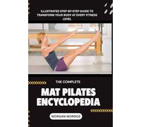 THE COMPLETE MAT PILATES ENCYCLOPEDIA: ILLUSTRATED STEP-BY-STEP GUIDE TO TRANSFORM YOUR BODY AT EVERY FITNESS LEVEL
