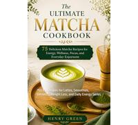 The Complete Matcha Cookbook: 75 Easy Recipes for Lattes, Smoothies, Desserts, Weight Loss, and Daily Energy Series