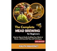 The Complete Mead Brewing for Beginners: Step by Step to Easily Crafting Your Mead at Home, with Essential Tips and Techniques