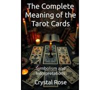 The Complete Meaning of the Tarot Cards: Symbolism and Interpretations (Crystal Rose Spiritual)