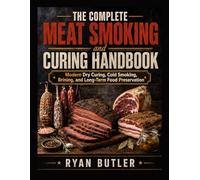 THE COMPLETE MEAT SMOKING and CURING HANDBOOK: Modern Dry Curing, Cold Smoking, Brining, and Long-Term Food Preservation