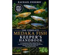 THE COMPLETE MEDAKA FISH KEEPER'S HANDBOOK: A Comprehensive Guide to Medaka Fish Care, Aquarium and Pond Setup, Water Quality Management, Breeding, Fry Rearing, Health Care, and Long-Term Success