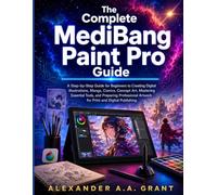 The Complete MediBang Paint Pro Guide: A Step-by-Step Guide for Beginners to Creating Digital Illustrations, Manga, Comics, Concept Art, Mastering ... Artwork for Print and Digital Publishing