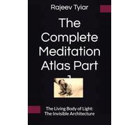 The Complete Meditation Atlas Part 1: The Living Body of Light: The Invisible Architecture