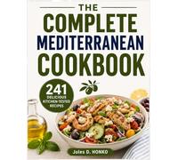 THE COMPLETE MEDITERRANEAN COOKBOOK: 241 Delicious Kitchen-Tested Recipes to Embrace the Mediterranean Diet and Enjoy Meals That Significantly Improve Your Long-Term Health
