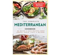 The Complete Mediterranean Cookbook: 84 Quick & Easy Recipes from Greece, Spain, Italy & Beyond - 7 Day Meal Plan & Nutritional Information