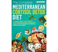 The Complete Mediterranean Cortisol Detox Diet: A 4-Stage Guide to Losing Stubborn Weight, Restoring Energy, and Improving Sleep with 120 Wholesome and Delicious Mediterranean Recipes