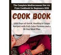 The Complete Mediterranean Diet Air Fryer Cookbook for Beginners 2026: 1000 Days of Quick, Healthy & Crispy Recipes with Full-Color Pictures and a 28-Day Meal Plan: Beginner-Friendly Recipes
