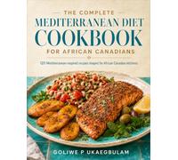 The Complete Mediterranean Diet Cookbook For African Canadians: 120 Mediterranean-inspired recipes shaped for African Canadian kitchens