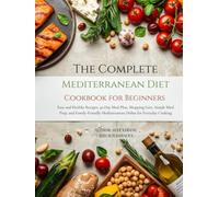 The Complete Mediterranean Diet Cookbook for Beginners: Easy and Healthy Recipes, 30-Day Meal Plan, Shopping Lists, Simple Meal Prep, and Family-Friendly Mediterranean Dishes for Everyday Cooking