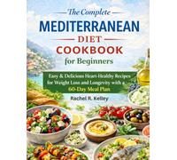 The Complete Mediterranean Diet Cookbook for Beginners: Easy & Delicious Heart-Healthy Recipes for Weight Loss and Longevity with a 60-Day Meal Plan