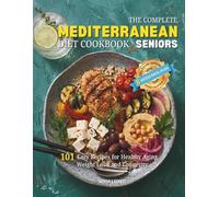 The Complete Mediterranean Diet Cookbook for Seniors: 101 Easy Recipes for Healthy Aging, Weight Loss, and Longevity