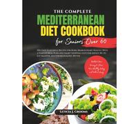 The Complete Mediterranean Diet Cookbook for Seniors over 60: 100+ Easy, Flavorful Recipes for Bone, Brain & Heart Health | With a Starter Meal Plan ... to Eat Smarter, Age Stronger & Feel Better