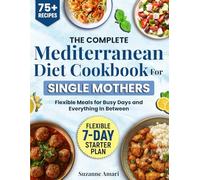 The Complete Mediterranean Diet Cookbook for Single Mothers: 75+ Recipes for Real-Life Weeks with a Flexible 7-Day Plan and Easy Pantry Setup