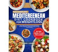 THE COMPLETE MEDITERRANEAN DIET COOKBOOK FOR WEIGHTLOSS: Delicious High-Protein Whole Food Recipes and Meal Planning Strategies to Help Reduce Cravings, Improve Satiety, and Support Long-Term Wellness
