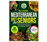 The Complete Mediterranean Diet for Seniors: Healthy and Flavorful Recipes with Portion Guides, Shopping Lists, and Low-Effort Cooking Tips